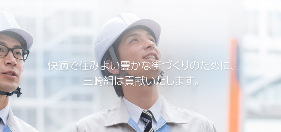 快適で住みよい豊かな街づくりのために、三崎組は貢献いたします。