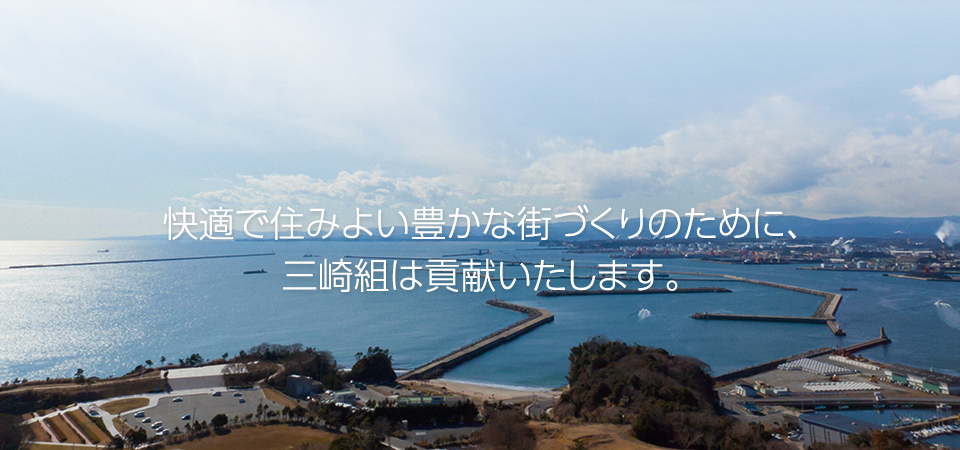 快適で住みよい豊かな街づくりのために、三崎組は貢献いたします。