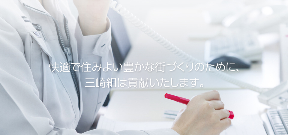 快適で住みよい豊かな街づくりのために、三崎組は貢献いたします。