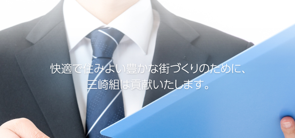 快適で住みよい豊かな街づくりのために、三崎組は貢献いたします。