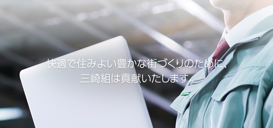 快適で住みよい豊かな街づくりのために、三崎組は貢献いたします。