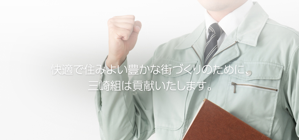 快適で住みよい豊かな街づくりのために、三崎組は貢献いたします。